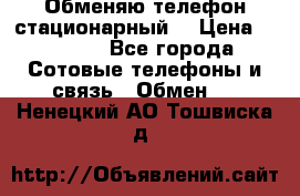 Обменяю телефон стационарный. › Цена ­ 1 500 - Все города Сотовые телефоны и связь » Обмен   . Ненецкий АО,Тошвиска д.